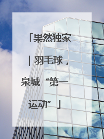 果然独家｜羽毛球，泉城“第一运动”