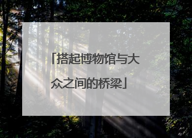 搭起博物馆与大众之间的桥梁