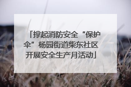 撑起消防安全“保护伞”杨园街道柴东社区开展安全生产月活动