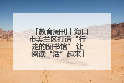 教育周刊丨海口市美兰区打造“行走的图书馆” 让阅读“活”起来