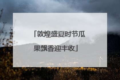 敦煌盛夏时节瓜果飘香迎丰收