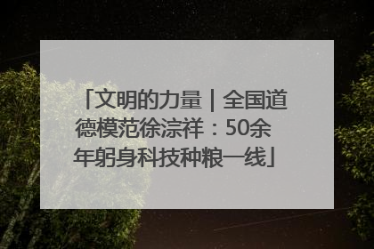 文明的力量｜全国道德模范徐淙祥：50余年躬身科技种粮一线