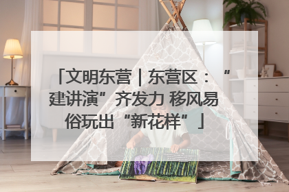 文明东营｜东营区：“建讲演”齐发力 移风易俗玩出“新花样”
