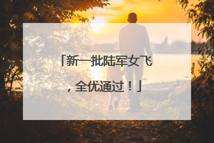 新一批陆军女飞，全优通过！