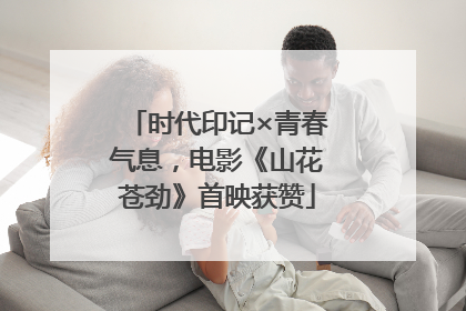 时代印记×青春气息，电影《山花苍劲》首映获赞