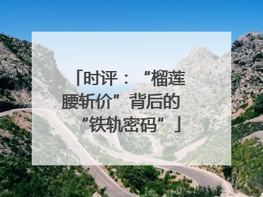 时评：“榴莲腰斩价”背后的“铁轨密码”