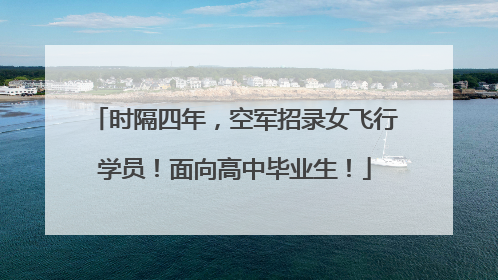 时隔四年，空军招录女飞行学员！面向高中毕业生！