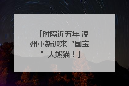时隔近五年 温州重新迎来“国宝”大熊猫！