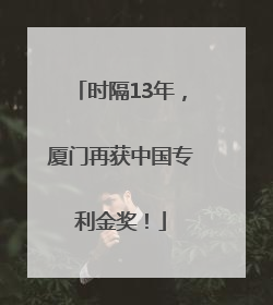 时隔13年，厦门再获中国专利金奖！