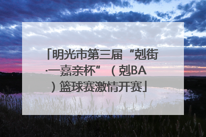 明光市第三届“剋街·一嘉亲杯”（剋BA）篮球赛激情开赛