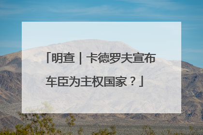 明查｜卡德罗夫宣布车臣为主权国家？