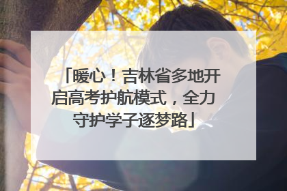 暖心！吉林省多地开启高考护航模式，全力守护学子逐梦路