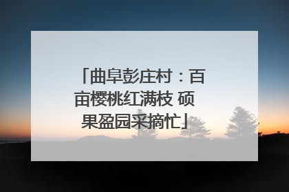 曲阜彭庄村：百亩樱桃红满枝 硕果盈园采摘忙