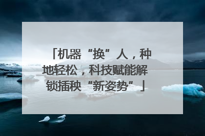 机器“换”人，种地轻松，科技赋能解锁插秧“新姿势”