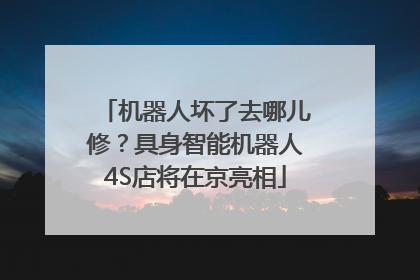 机器人坏了去哪儿修？具身智能机器人4S店将在京亮相