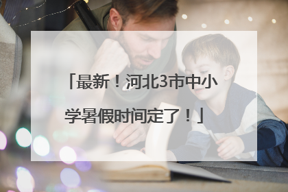 最新！河北3市中小学暑假时间定了！