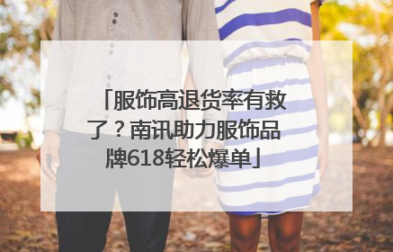 服饰高退货率有救了？南讯助力服饰品牌618轻松爆单