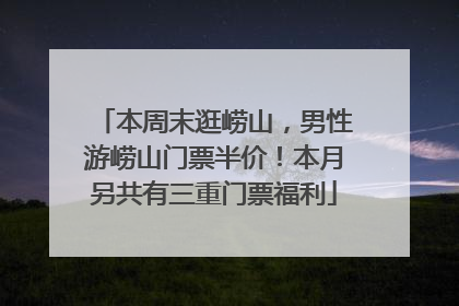 本周末逛崂山，男性游崂山门票半价！本月另共有三重门票福利