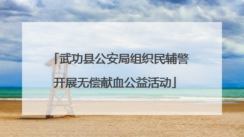 武功县公安局组织民辅警开展无偿献血公益活动