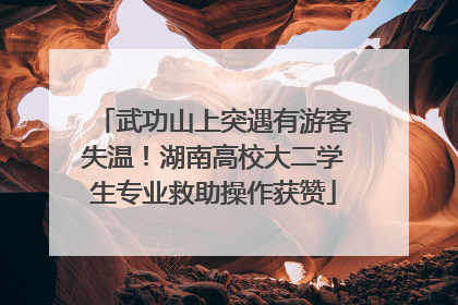 武功山上突遇有游客失温！湖南高校大二学生专业救助操作获赞
