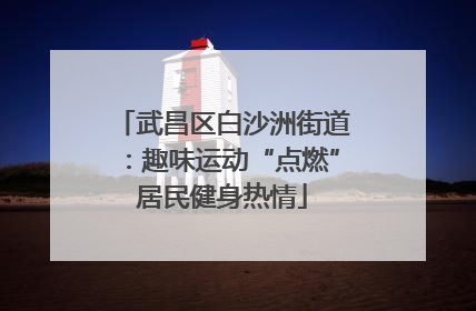 武昌区白沙洲街道：趣味运动“点燃”居民健身热情