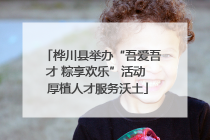 桦川县举办“吾爱吾才 粽享欢乐”活动 厚植人才服务沃土