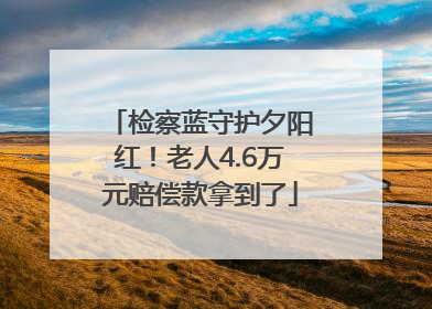检察蓝守护夕阳红！老人4.6万元赔偿款拿到了