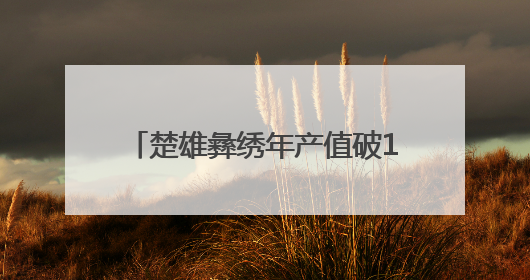 楚雄彝绣年产值破11亿元 “指尖技艺”变身“指尖经济”