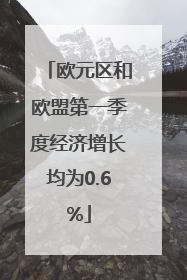 欧元区和欧盟第一季度经济增长均为0.6%