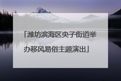 潍坊滨海区央子街道举办移风易俗主题演出