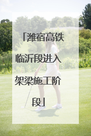 潍宿高铁临沂段进入架梁施工阶段