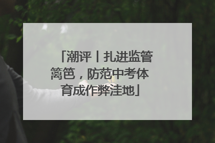 潮评丨扎进监管篱笆，防范中考体育成作弊洼地