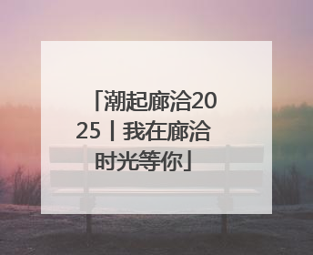 潮起廊洽2025丨我在廊洽时光等你