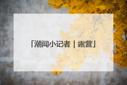 潮闻小记者｜露营
