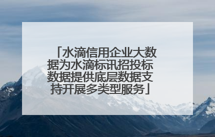 水滴信用企业大数据为水滴标讯招投标数据提供底层数据支持开展多类型服务