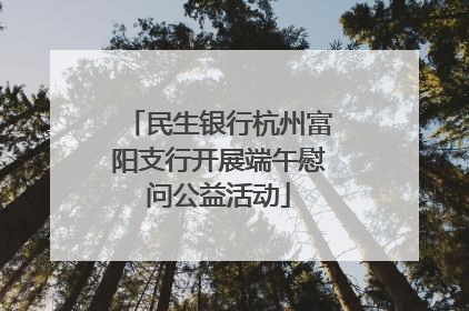 民生银行杭州富阳支行开展端午慰问公益活动