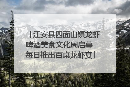 江安县四面山镇龙虾啤酒美食文化周启幕 每日推出百桌龙虾宴