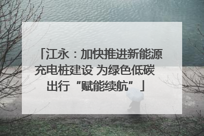 江永：加快推进新能源充电桩建设 为绿色低碳出行“赋能续航”
