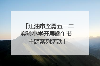 江油市坚勇五一二实验小学开展端午节主题系列活动