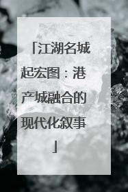 江湖名城起宏图：港产城融合的现代化叙事