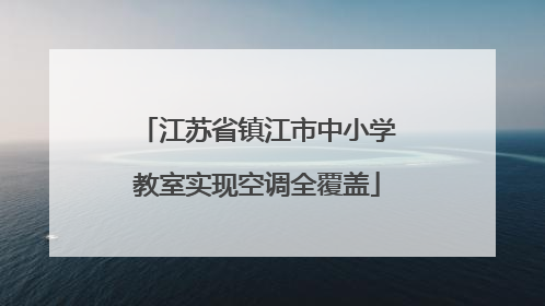 江苏省镇江市中小学教室实现空调全覆盖