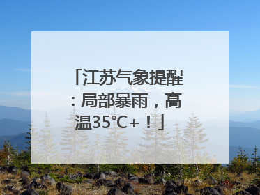江苏气象提醒：局部暴雨，高温35℃+！