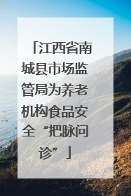 江西省南城县市场监管局为养老机构食品安全“把脉问诊”