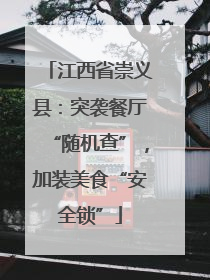 江西省崇义县：突袭餐厅“随机查”，加装美食“安全锁”