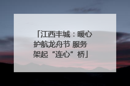 江西丰城：暖心护航龙舟节 服务架起“连心”桥