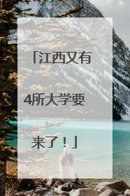 江西又有4所大学要来了！