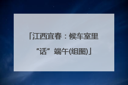 江西宜春：候车室里“话”端午(组图)