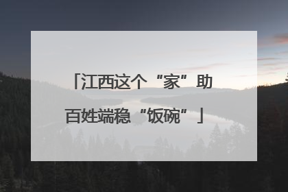 江西这个“家”助百姓端稳“饭碗”