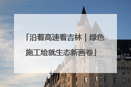 沿着高速看吉林｜绿色施工绘就生态新画卷