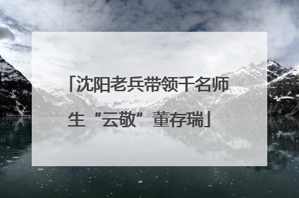 沈阳老兵带领千名师生“云敬”董存瑞